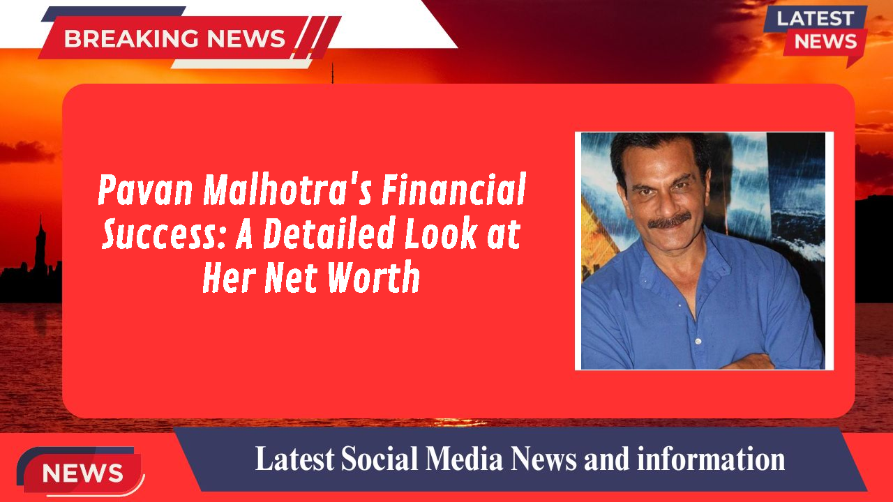 Pavan Malhotra's Financial Success: A Detailed Look at Her Net Worth