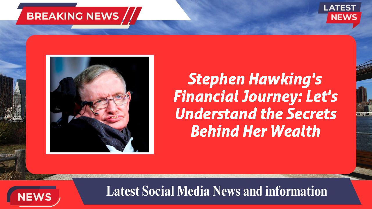 Stephen Hawking's Financial Journey: Let's Understand the Secrets Behind Her Wealth