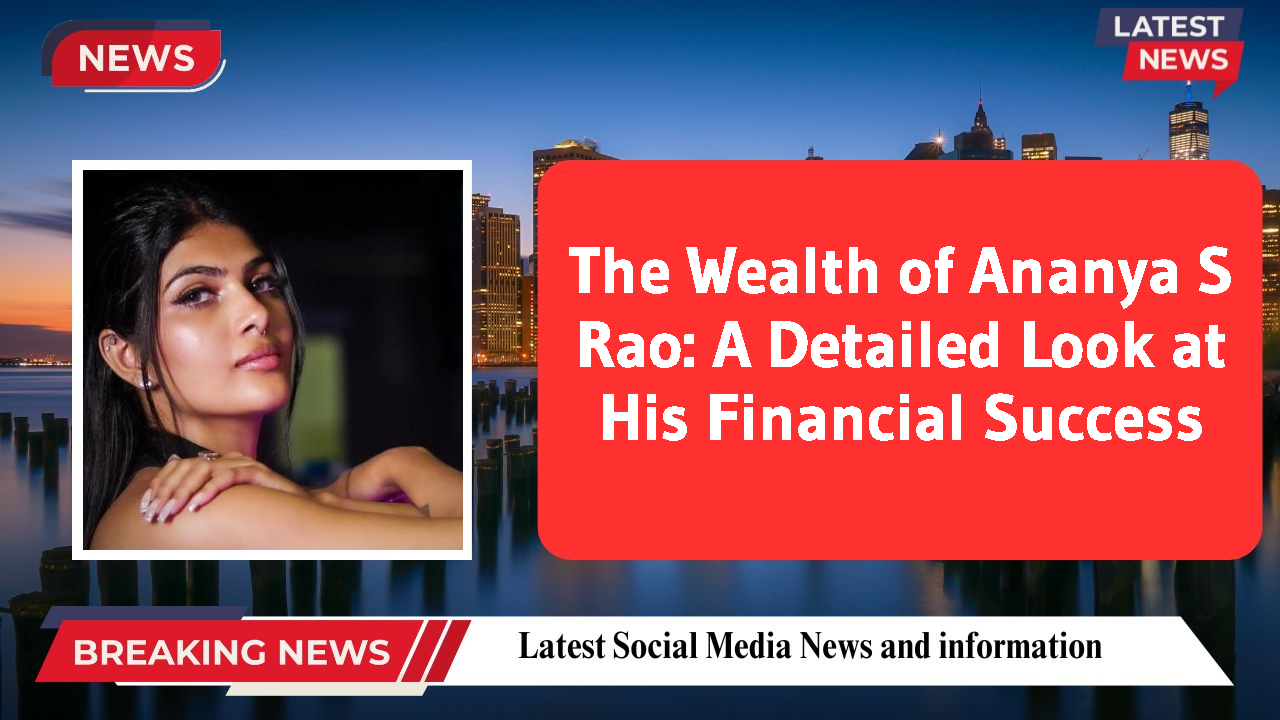 The Wealth of Ananya S Rao: A Detailed Look at His Financial Success