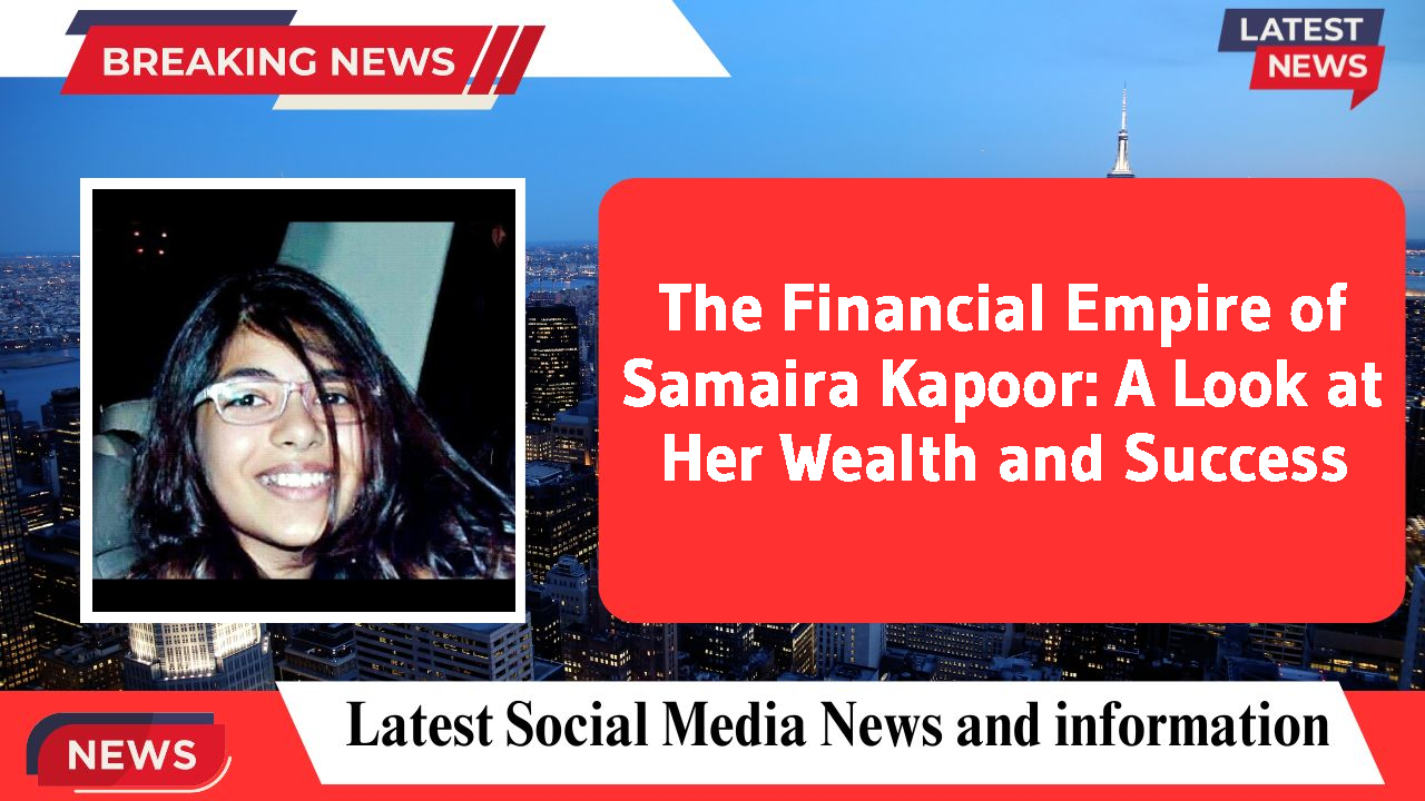 The Financial Empire of Samaira Kapoor: A Look at Her Wealth and Success