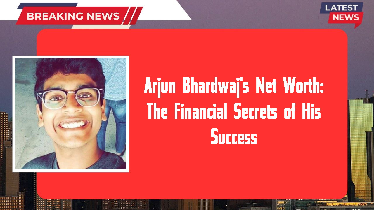 Arjun Bhardwaj's Net Worth: The Financial Secrets of His Success