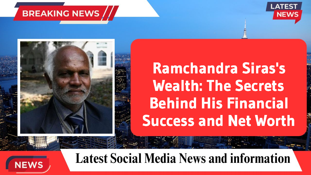 Ramchandra Siras's Wealth: The Secrets Behind His Financial Success and Net Worth
