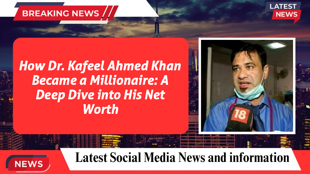 How Dr. Kafeel Ahmed Khan Became a Millionaire: A Deep Dive into His Net Worth