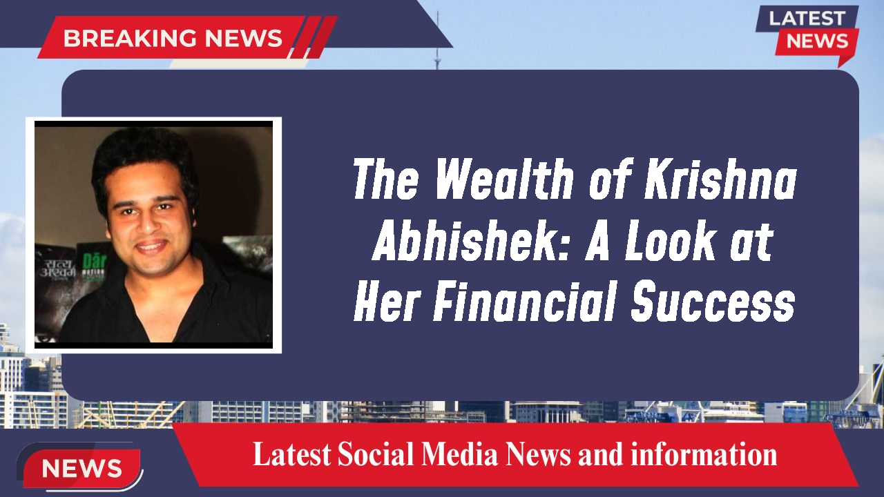 The Wealth of Krishna Abhishek: A Look at Her Financial Success