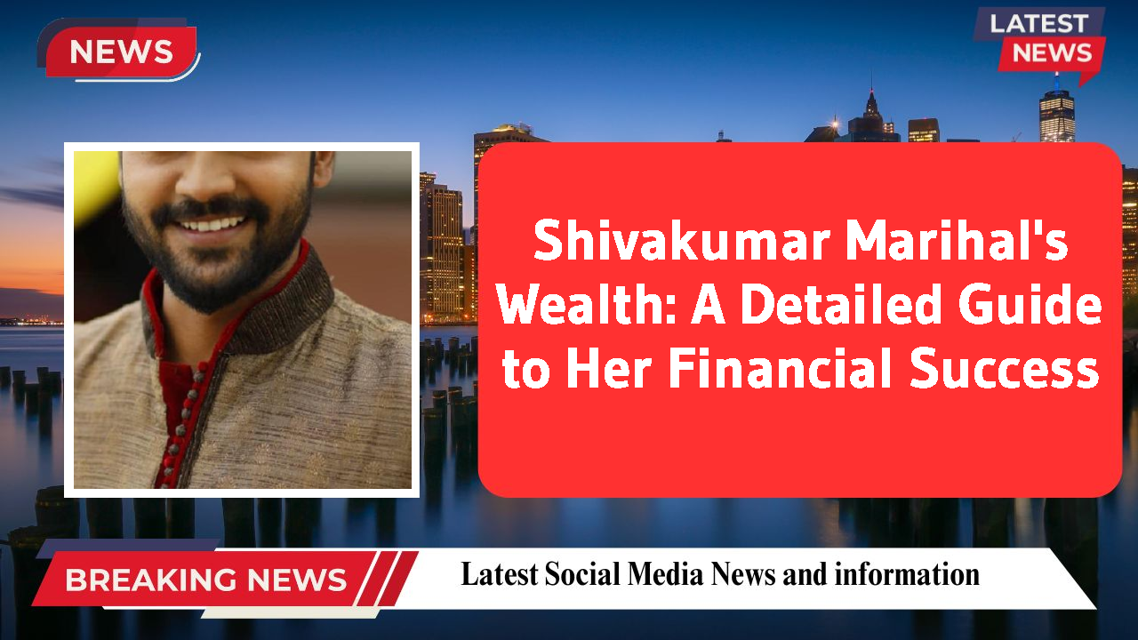 Shivakumar Marihal's Wealth: A Detailed Guide to Her Financial Success