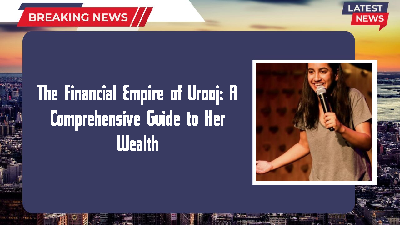 The Financial Empire of Urooj: A Comprehensive Guide to Her Wealth