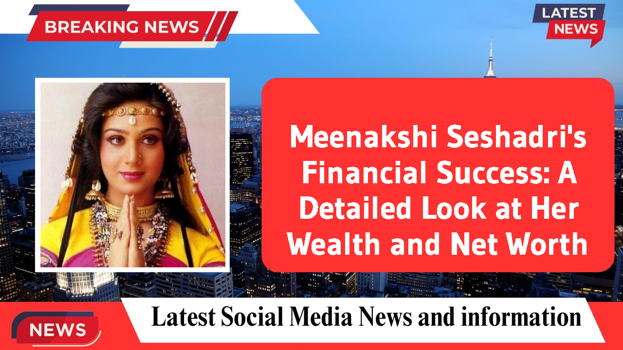 Meenakshi Seshadri's Financial Success: A Detailed Look at Her Wealth and Net Worth