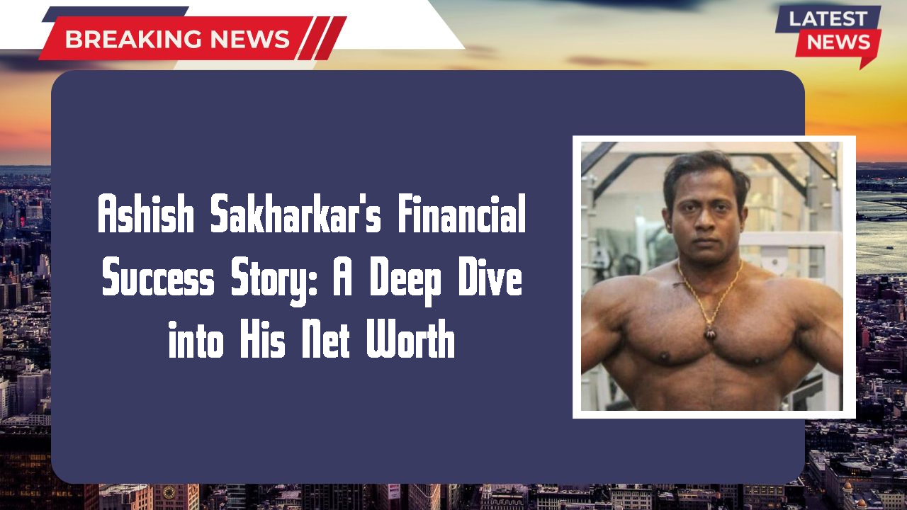 Ashish Sakharkar's Financial Success Story: A Deep Dive into His Net Worth
