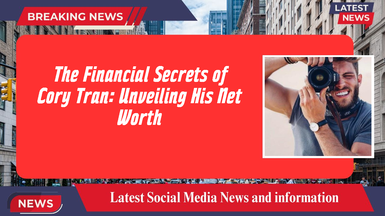 The Financial Secrets of Cory Tran: Unveiling His Net Worth