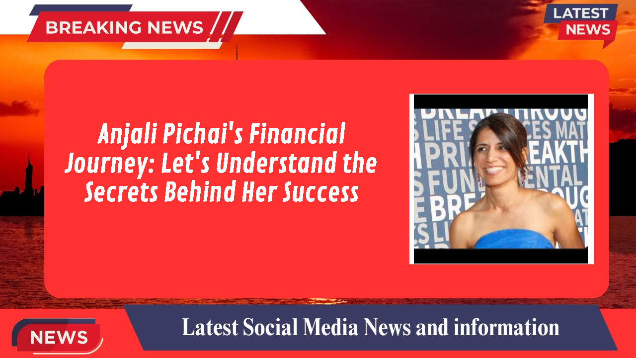 Anjali Pichai's Financial Journey: Let's Understand the Secrets Behind Her Success