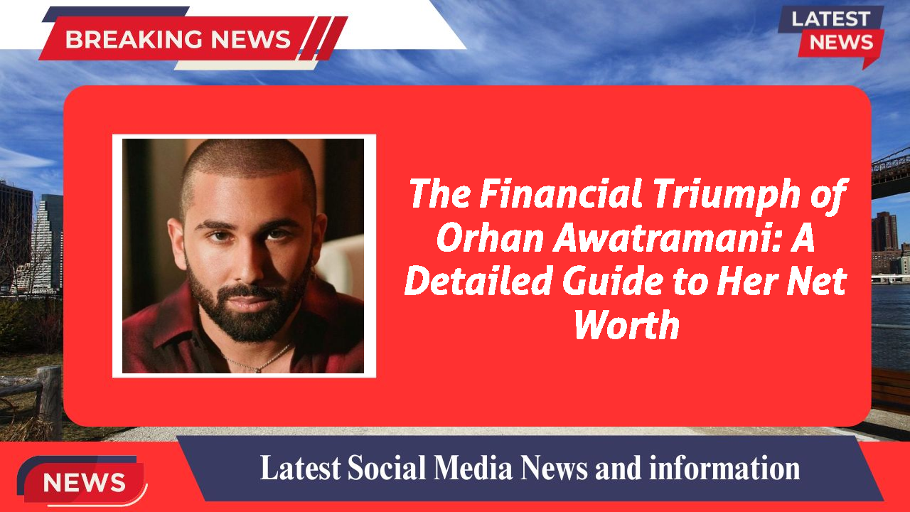 The Financial Triumph of Orhan Awatramani: A Detailed Guide to Her Net Worth