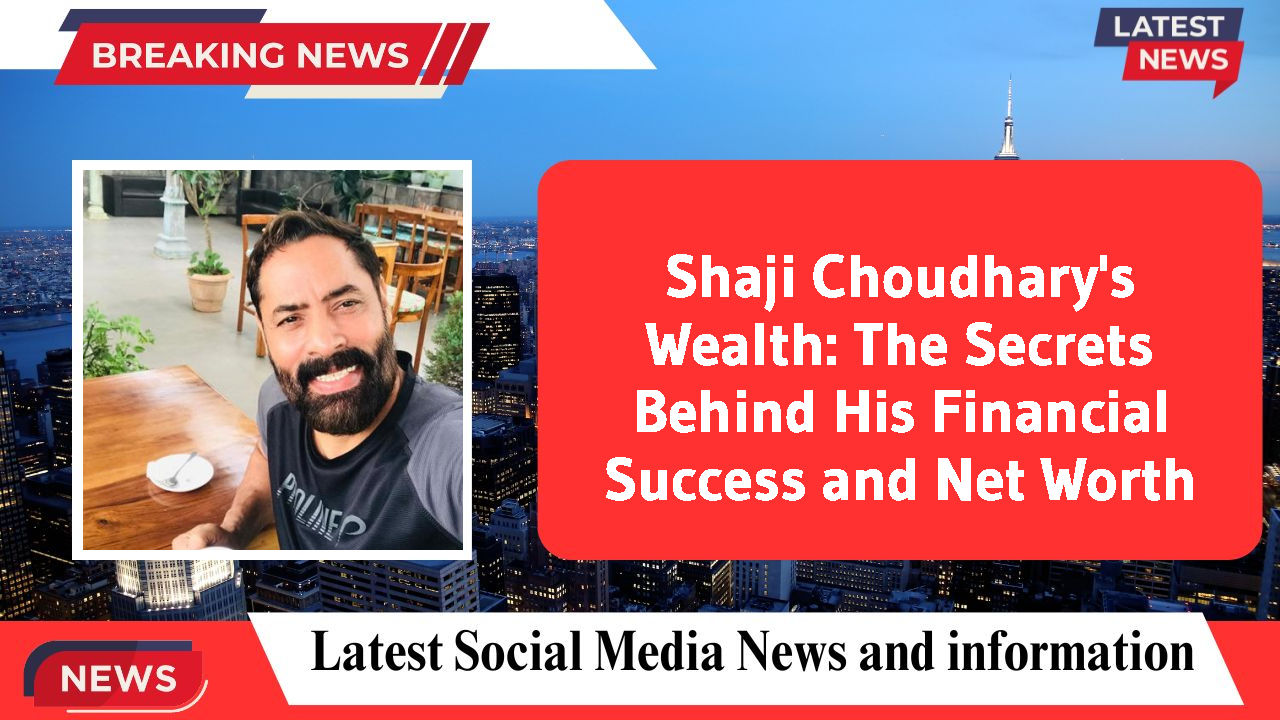 Shaji Choudhary's Wealth: The Secrets Behind His Financial Success and Net Worth