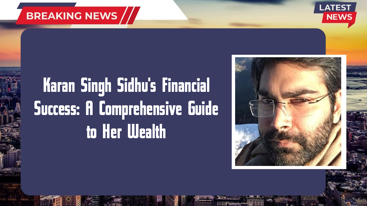Karan Singh Sidhu's Financial Success: A Comprehensive Guide to Her Wealth