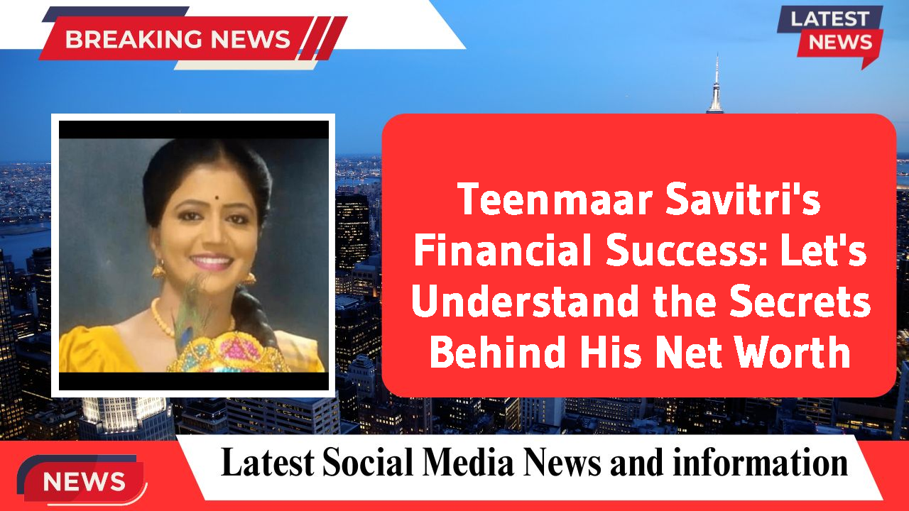 Teenmaar Savitri's Financial Success: Let's Understand the Secrets Behind His Net Worth