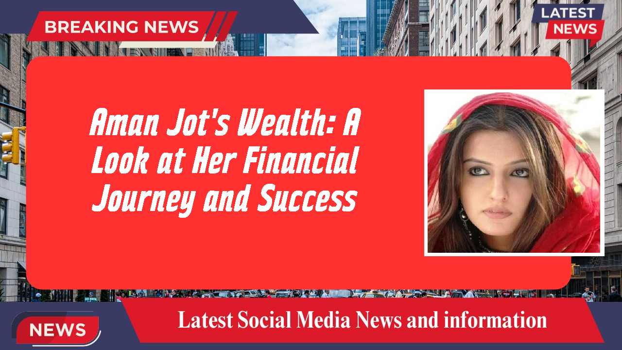 Aman Jot's Wealth: A Look at Her Financial Journey and Success