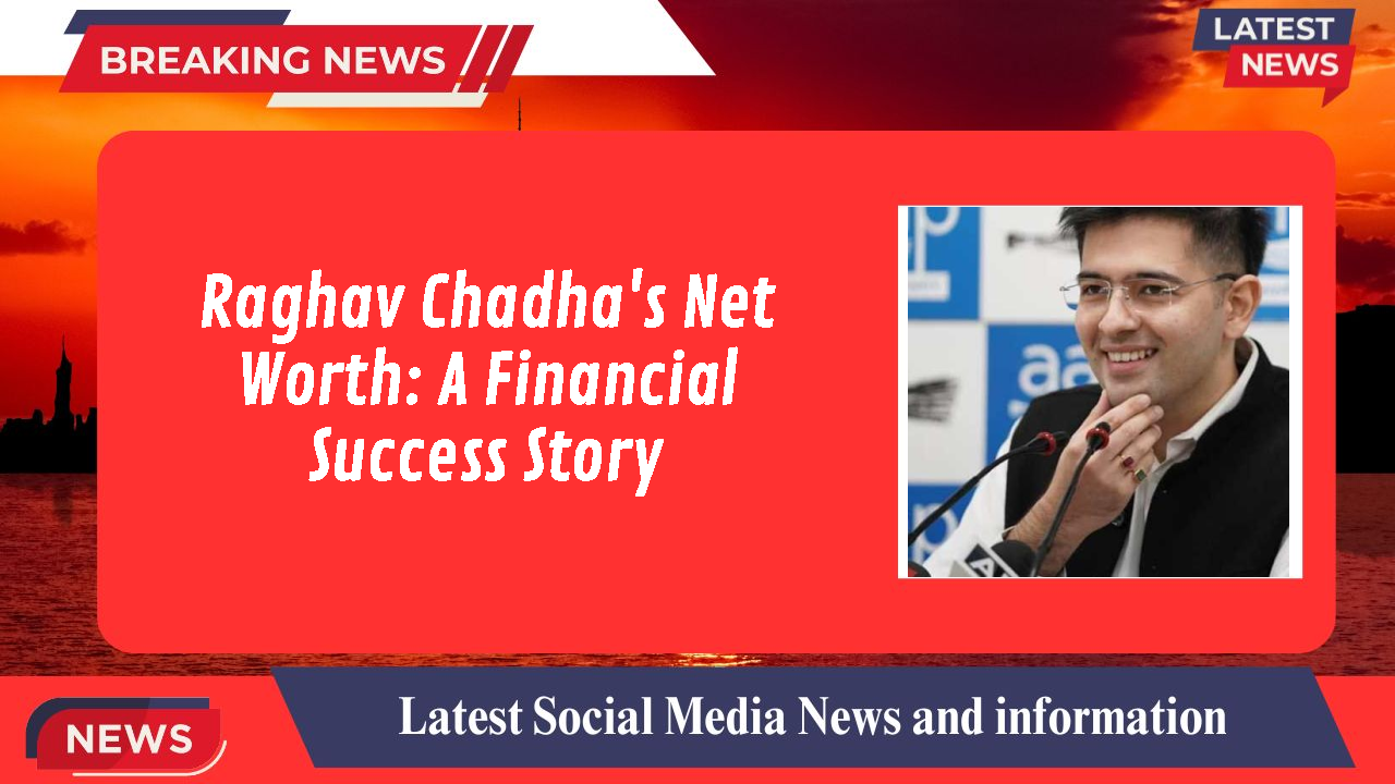 Raghav Chadha's Net Worth: A Financial Success Story