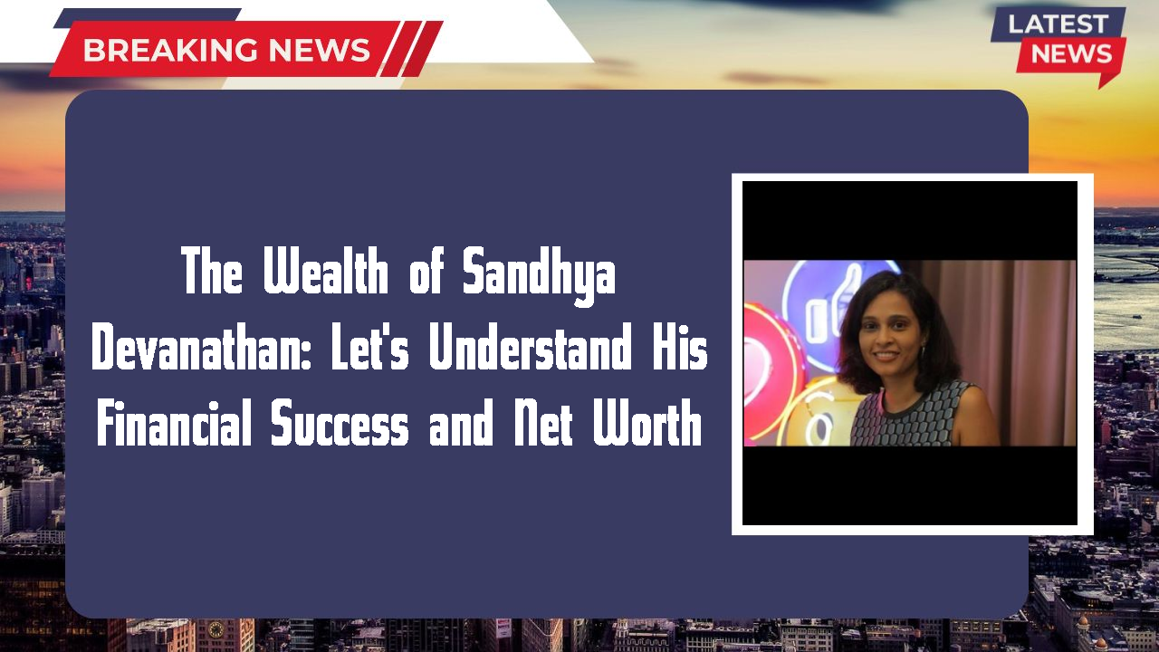 The Wealth of Sandhya Devanathan: Let's Understand His Financial Success and Net Worth