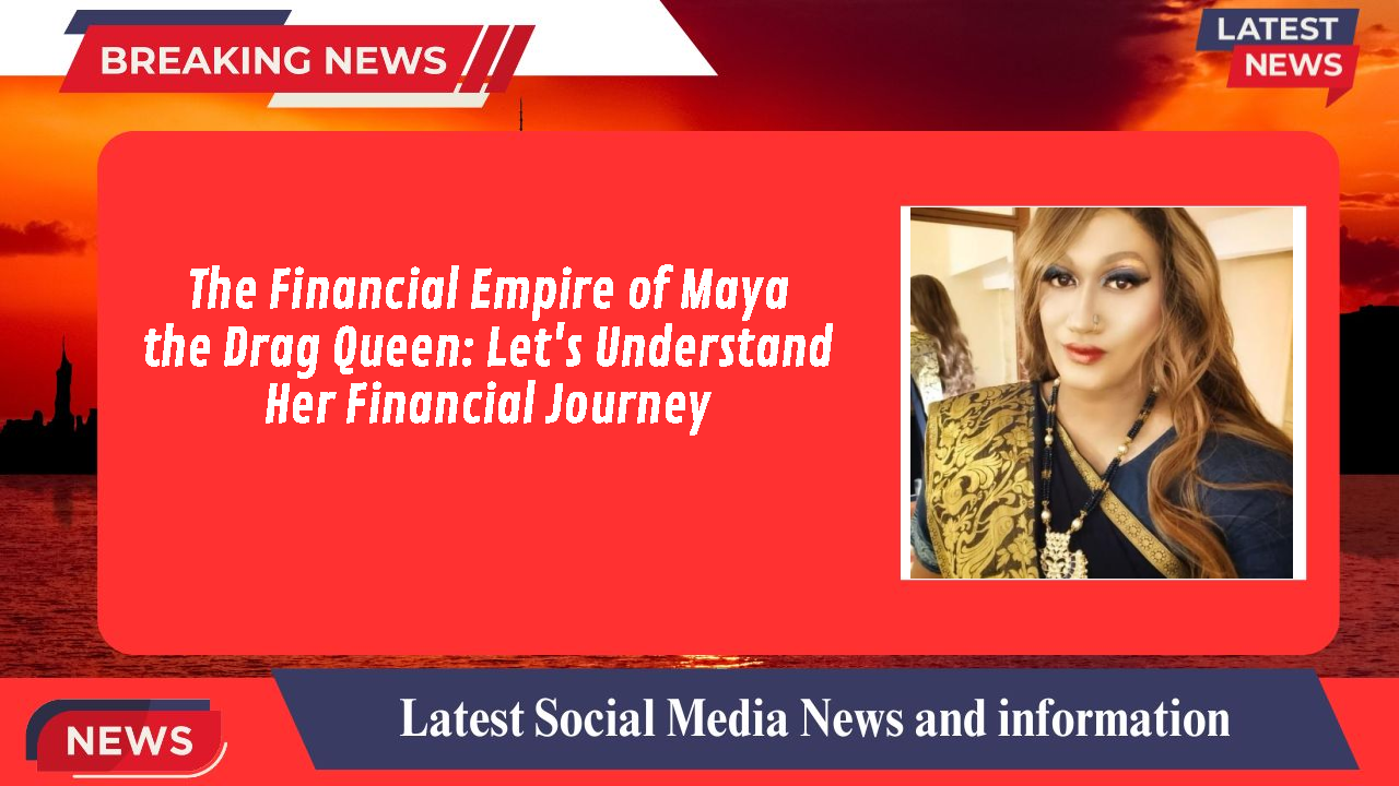 The Financial Empire of Maya the Drag Queen: Let's Understand Her Financial Journey