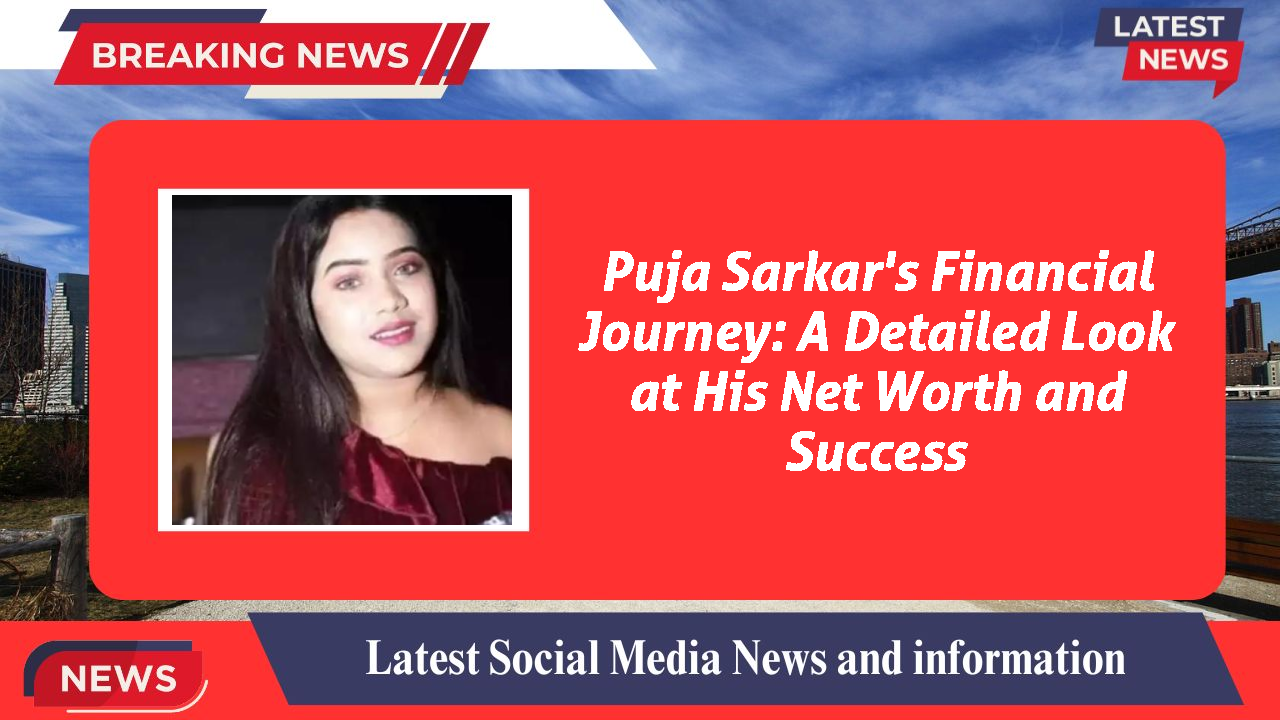 Puja Sarkar's Financial Journey: A Detailed Look at His Net Worth and Success