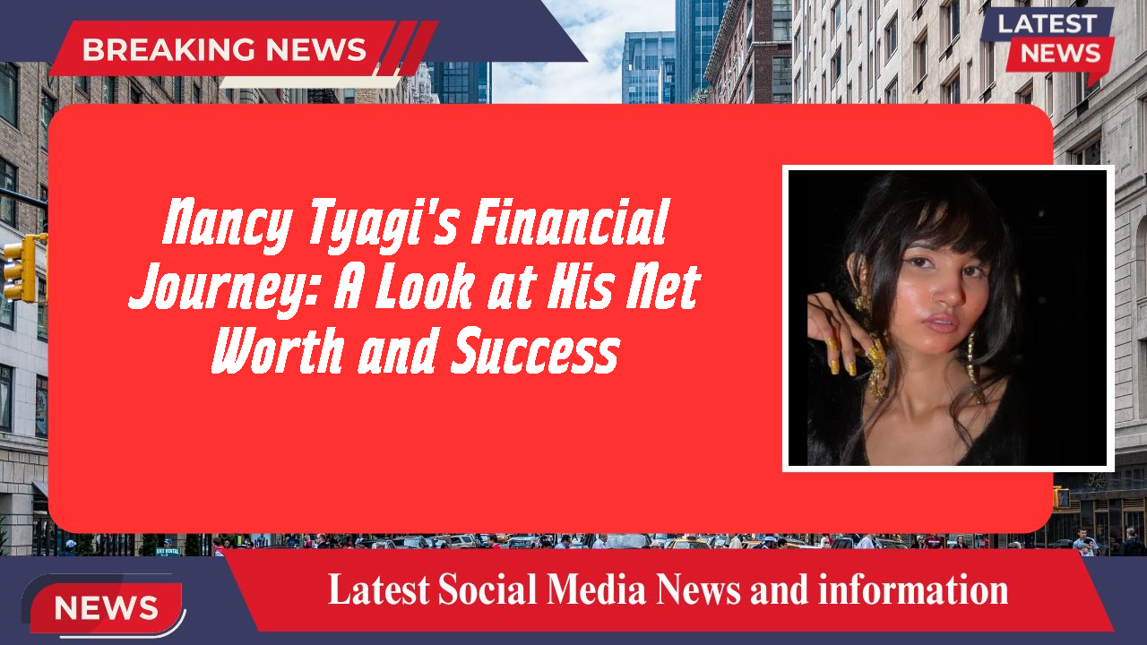 Nancy Tyagi's Financial Journey: A Look at His Net Worth and Success