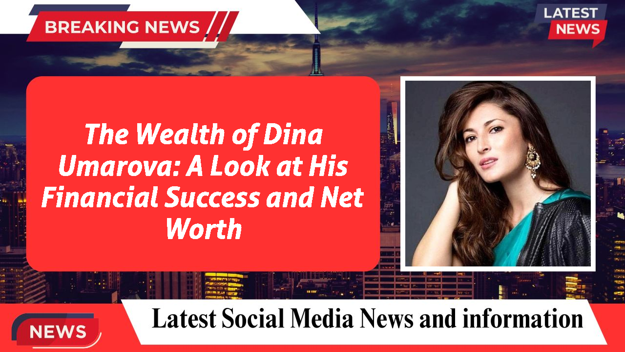 The Wealth of Dina Umarova: A Look at His Financial Success and Net Worth