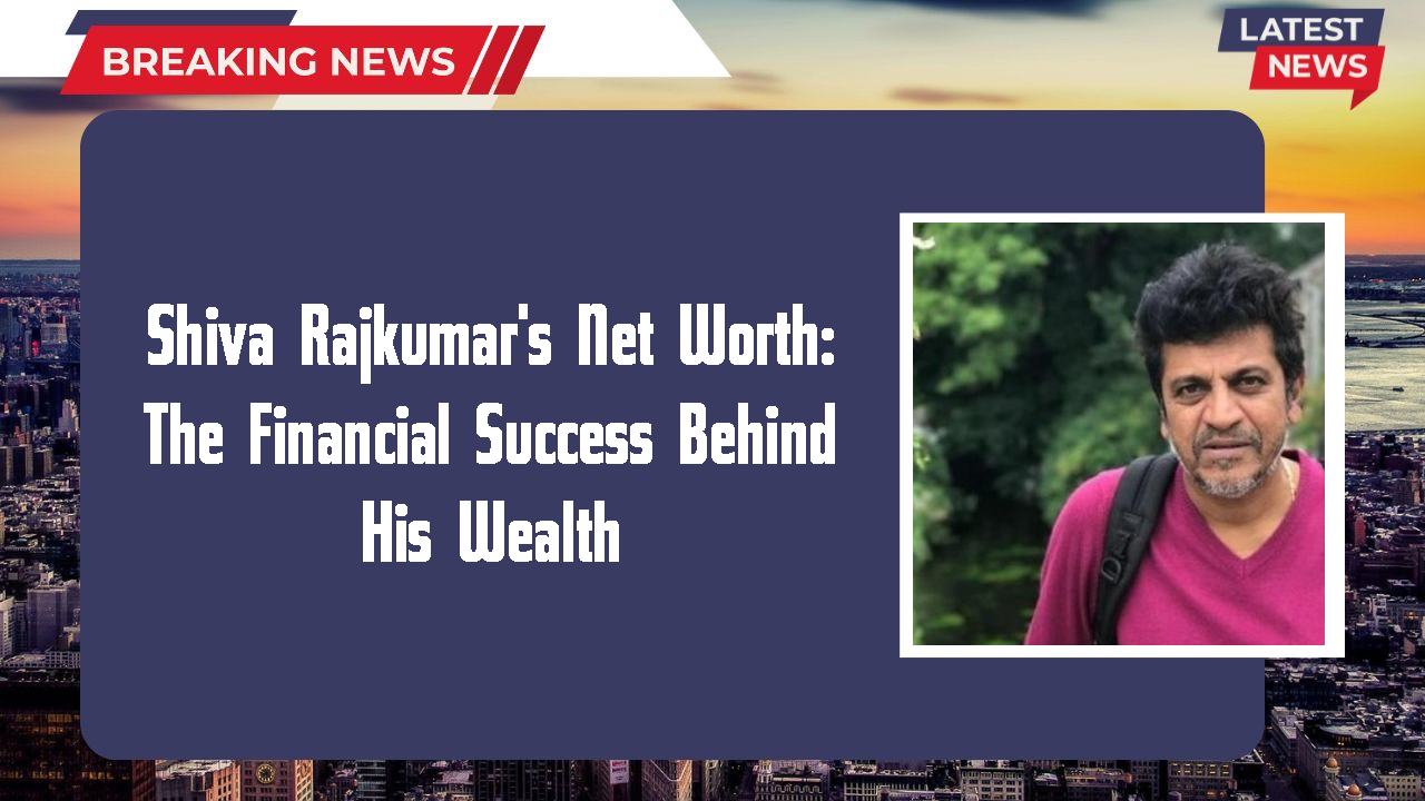 Shiva Rajkumar's Net Worth: The Financial Success Behind His Wealth