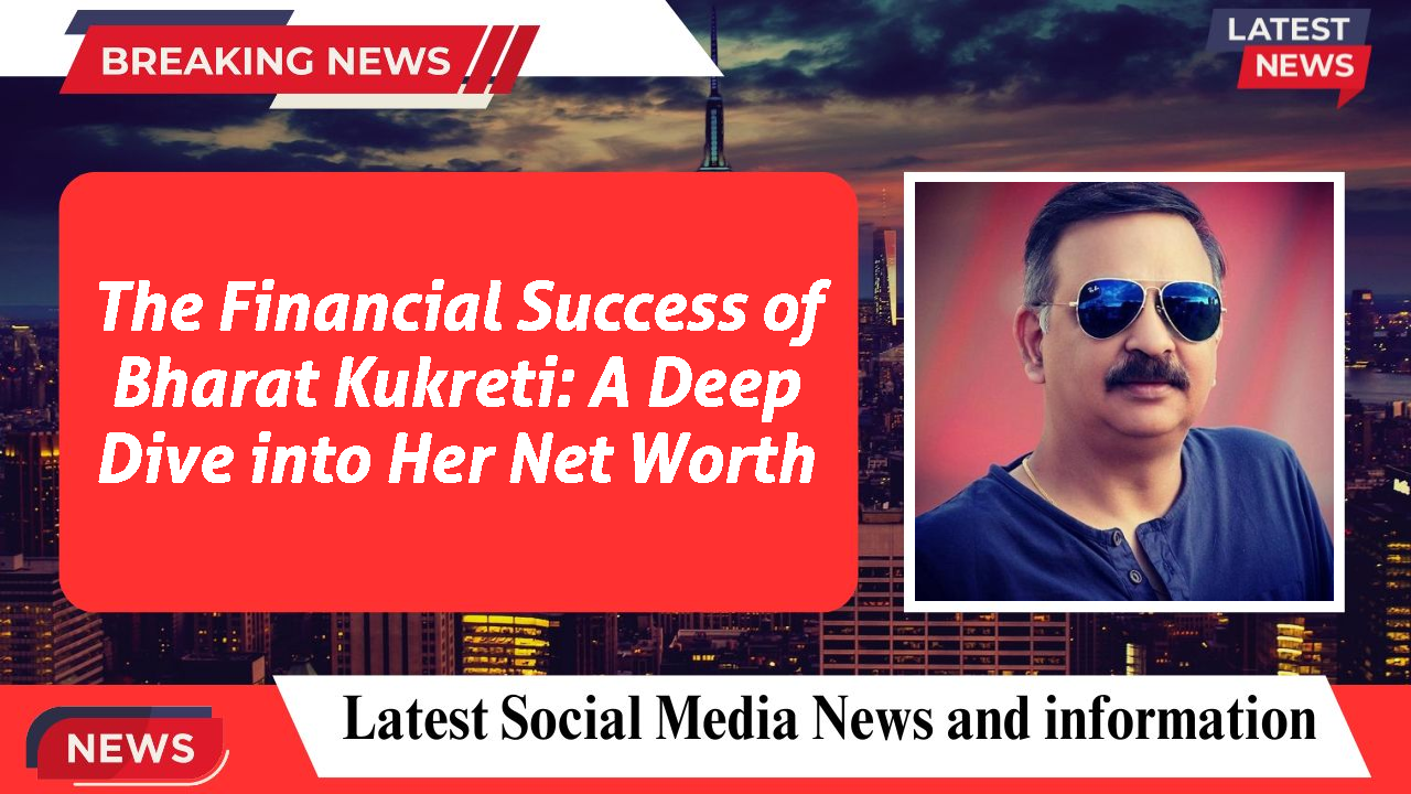 The Financial Success of Bharat Kukreti: A Deep Dive into Her Net Worth