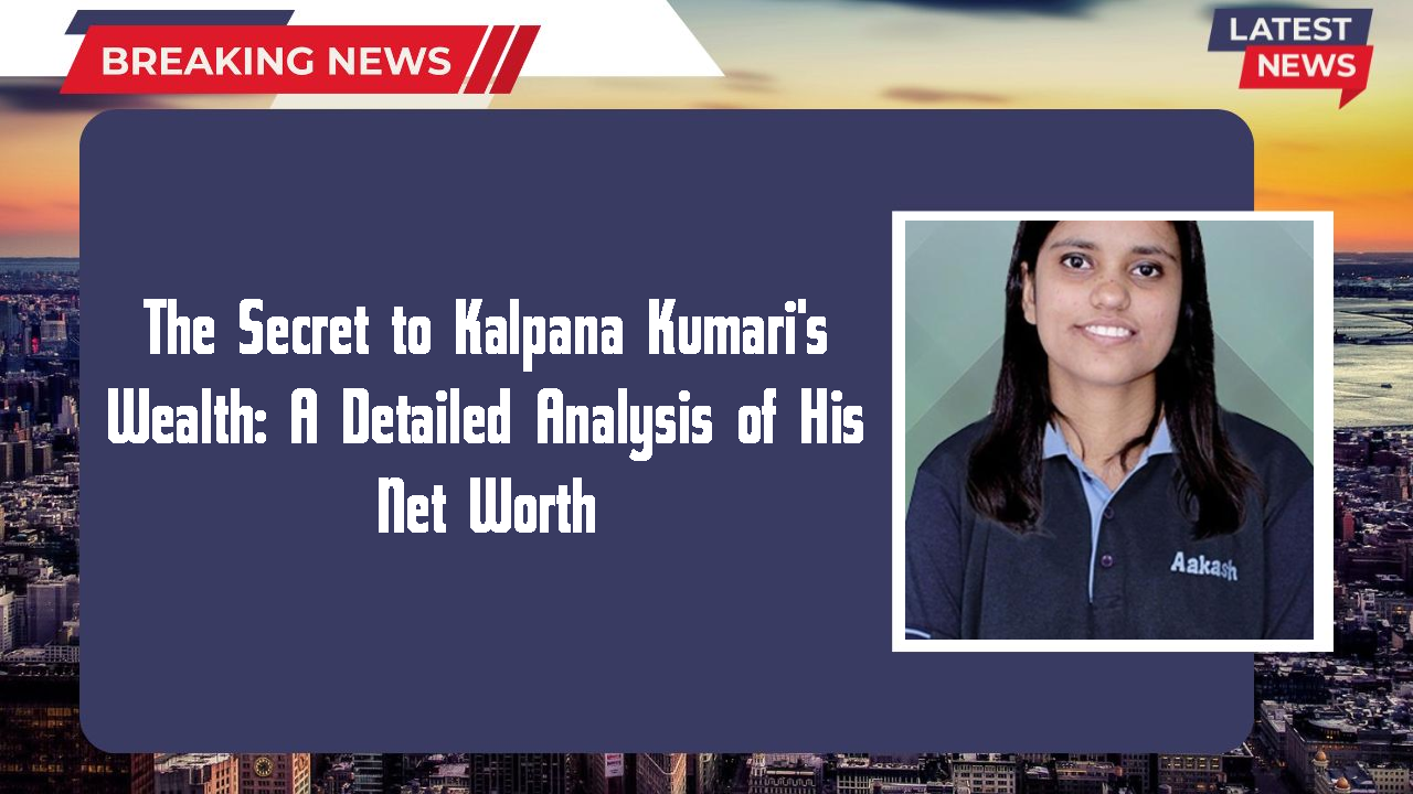 The Secret to Kalpana Kumari's Wealth: A Detailed Analysis of His Net Worth