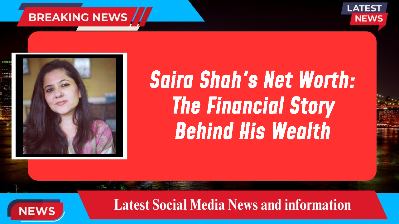 Saira Shah's Net Worth: The Financial Story Behind His Wealth