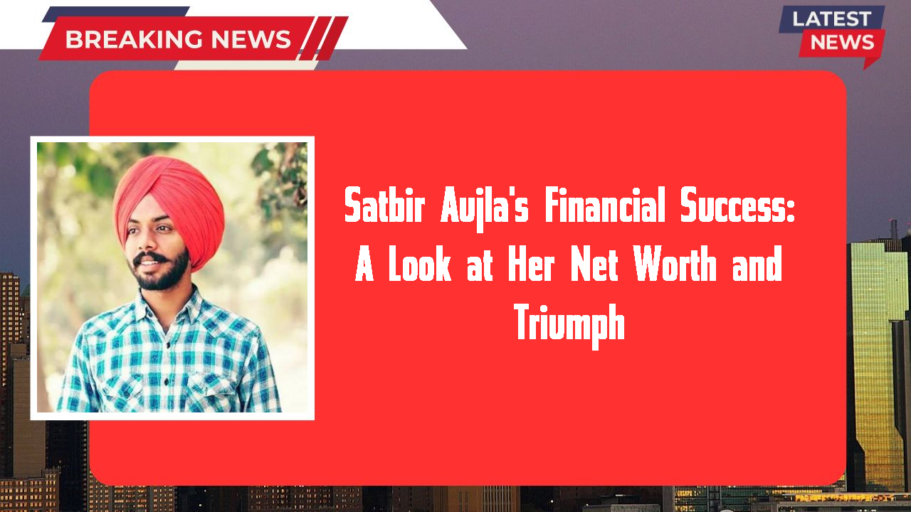 Satbir Aujla's Financial Success: A Look at Her Net Worth and Triumph