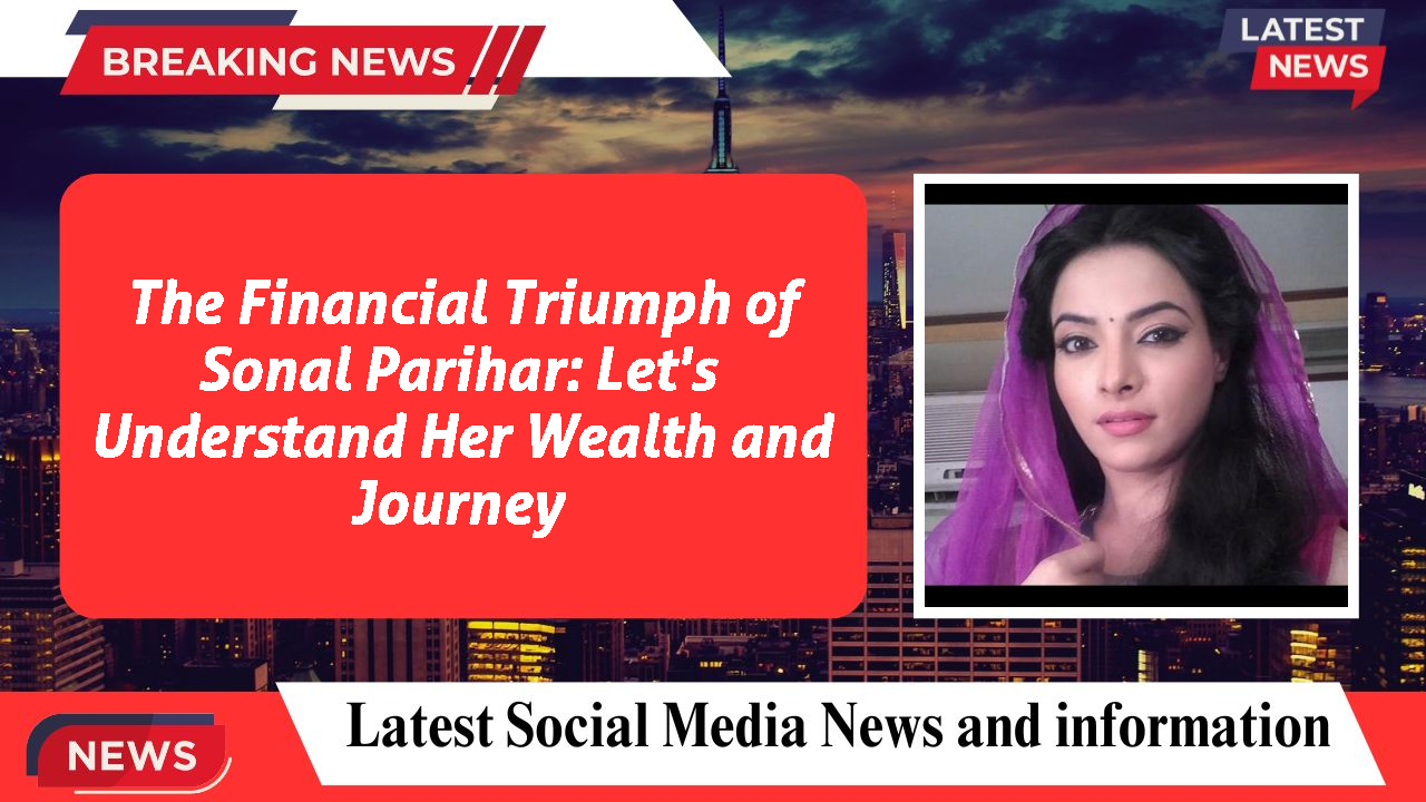 The Financial Triumph of Sonal Parihar: Let's Understand Her Wealth and Journey