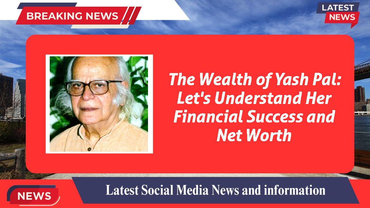The Wealth of Yash Pal: Let's Understand Her Financial Success and Net Worth