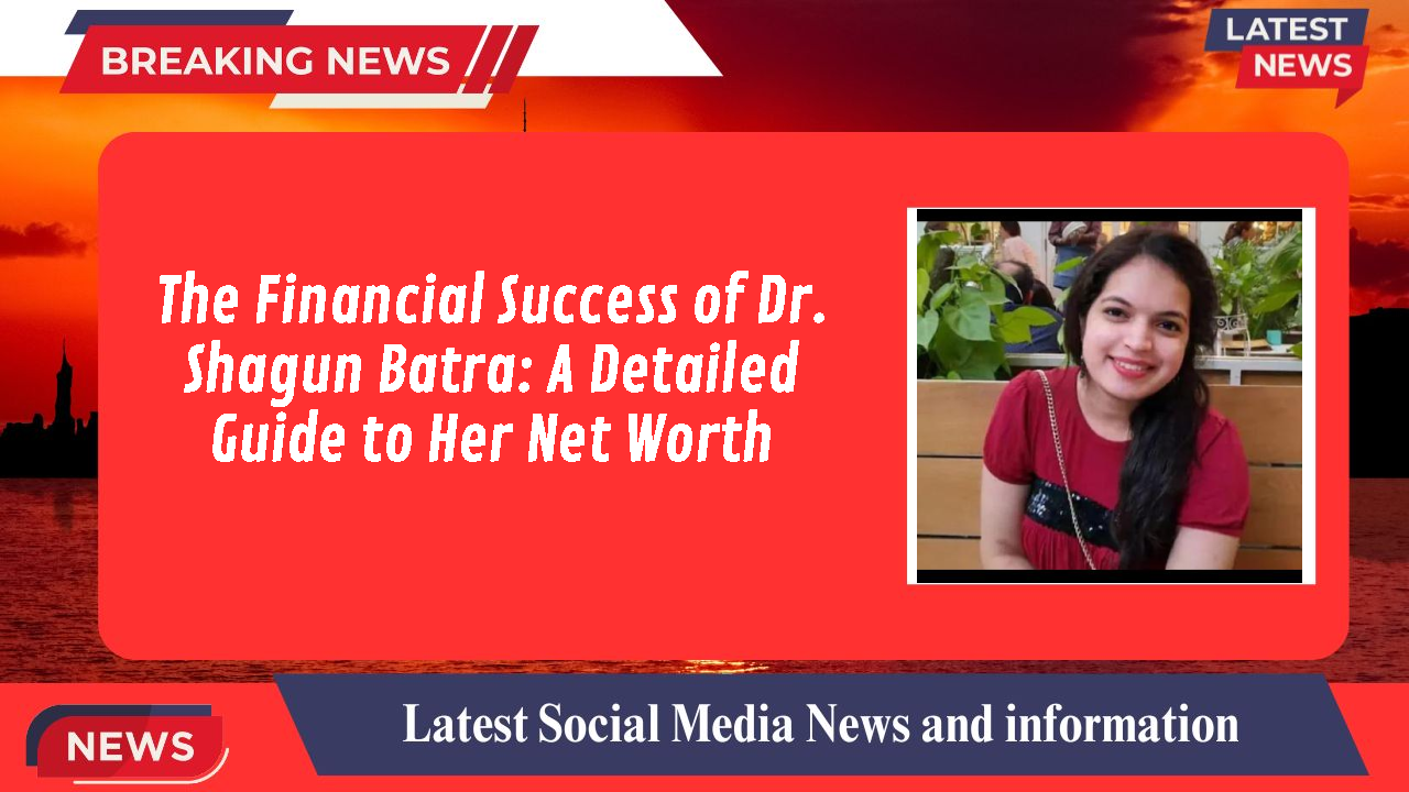 The Financial Success of Dr. Shagun Batra: A Detailed Guide to Her Net Worth