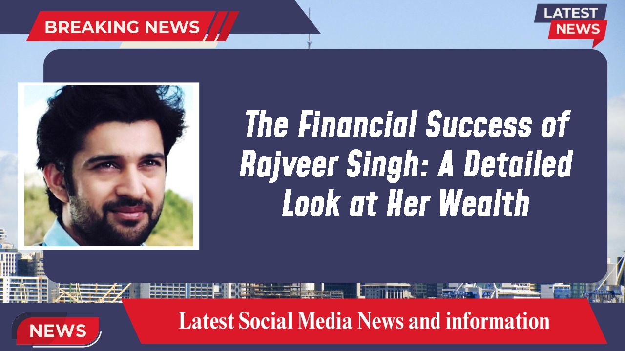 The Financial Success of Rajveer Singh: A Detailed Look at Her Wealth