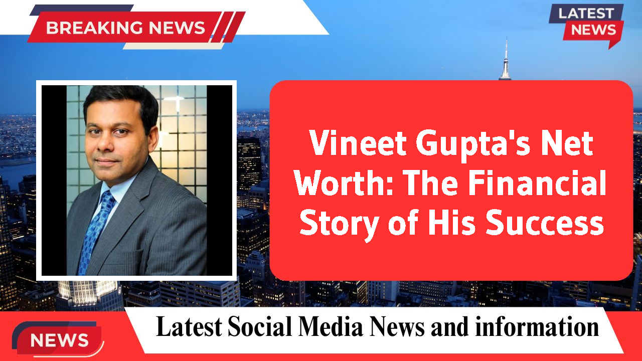 Vineet Gupta's Net Worth: The Financial Story of His Success