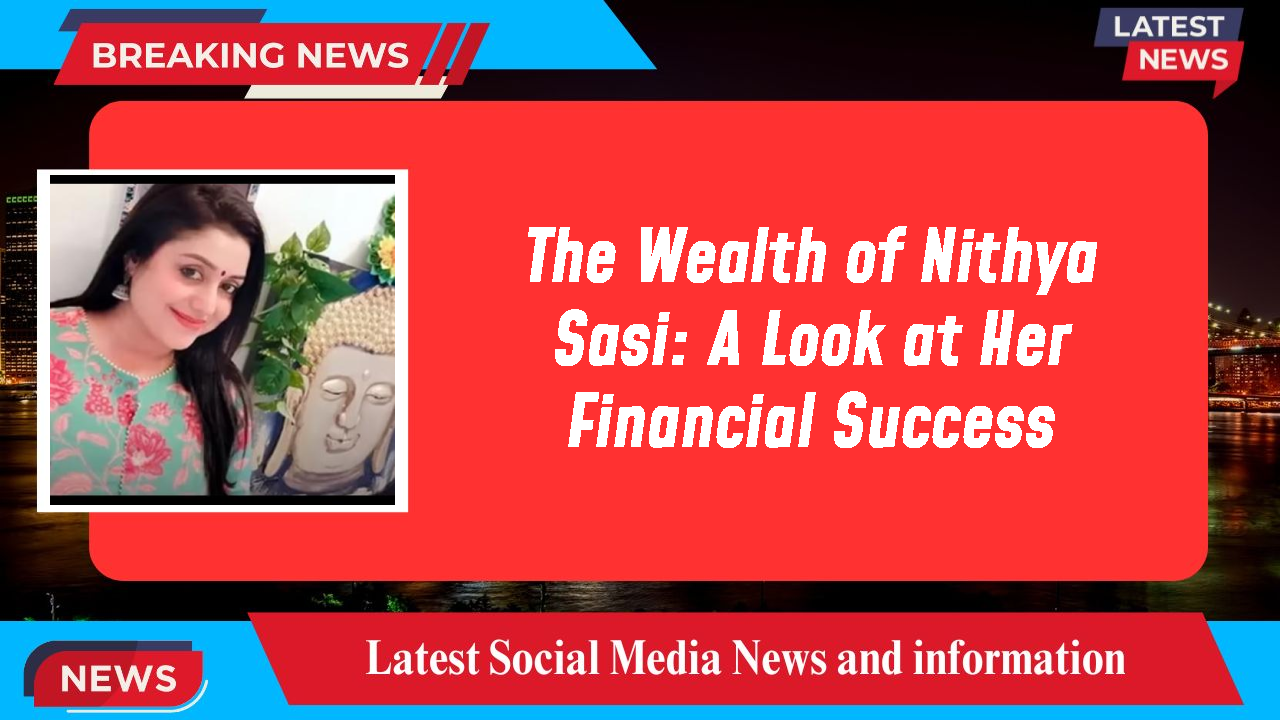 The Wealth of Nithya Sasi: A Look at Her Financial Success