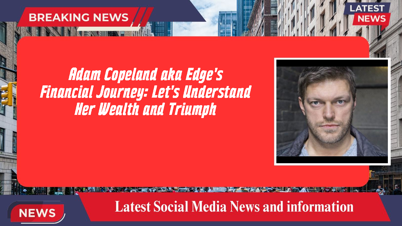 Adam Copeland aka Edge's Financial Journey: Let's Understand Her Wealth and Triumph