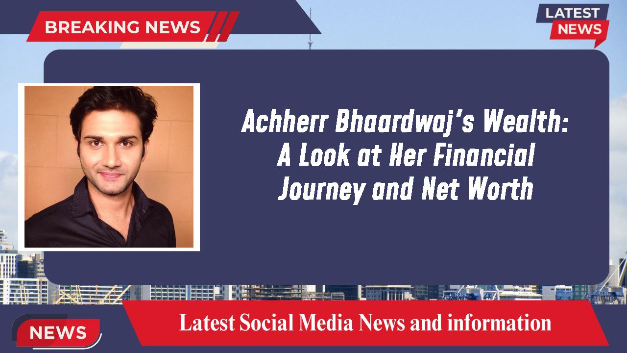 Achherr Bhaardwaj's Wealth: A Look at Her Financial Journey and Net Worth