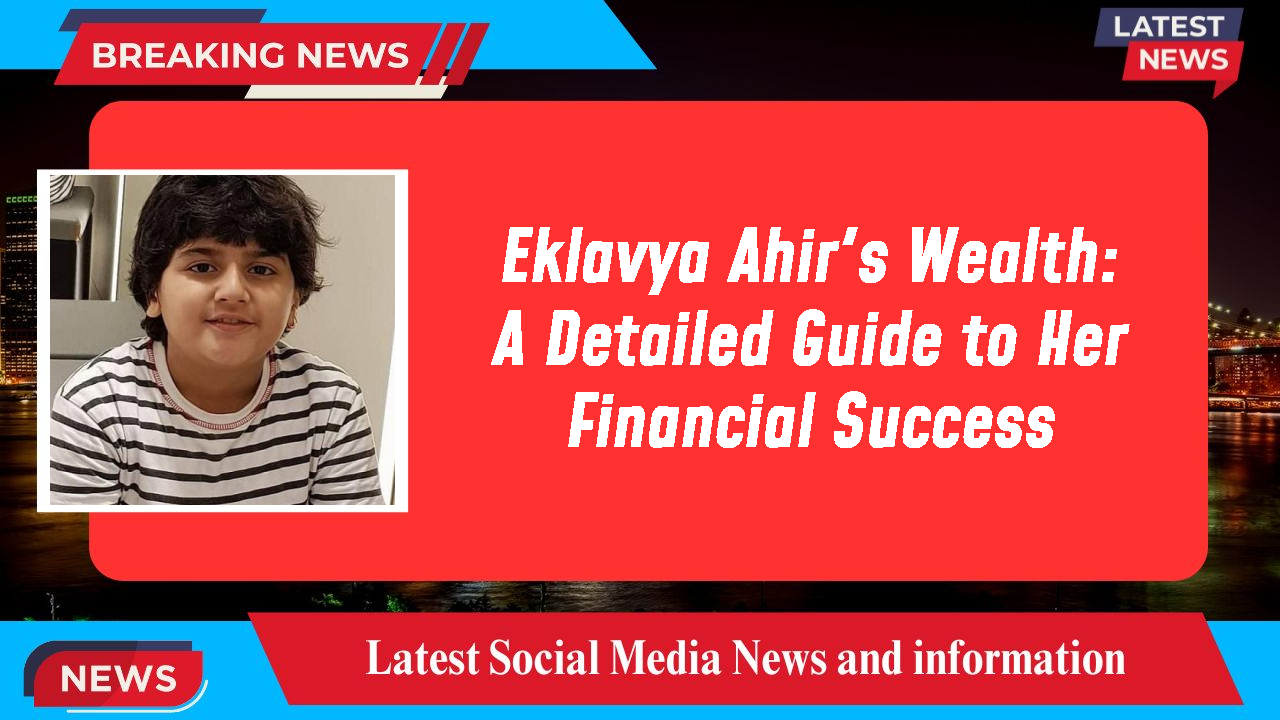 Eklavya Ahir's Wealth: A Detailed Guide to Her Financial Success