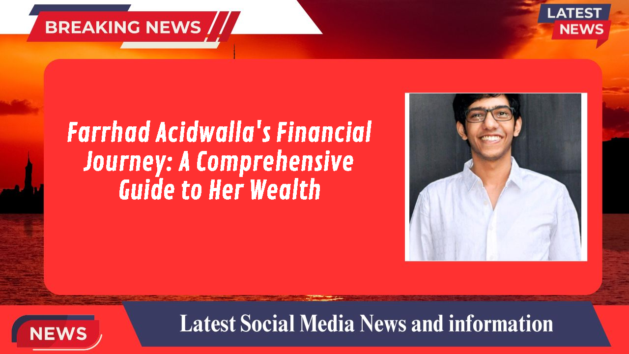 Farrhad Acidwalla's Financial Journey: A Comprehensive Guide to Her Wealth