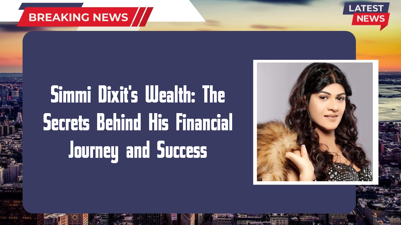 Simmi Dixit's Wealth: The Secrets Behind His Financial Journey and Success