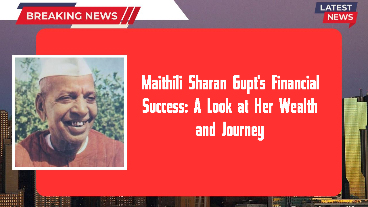 Maithili Sharan Gupt's Financial Success: A Look at Her Wealth and Journey