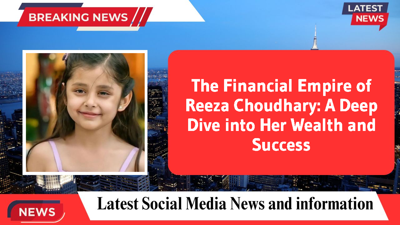 The Financial Empire of Reeza Choudhary: A Deep Dive into Her Wealth and Success