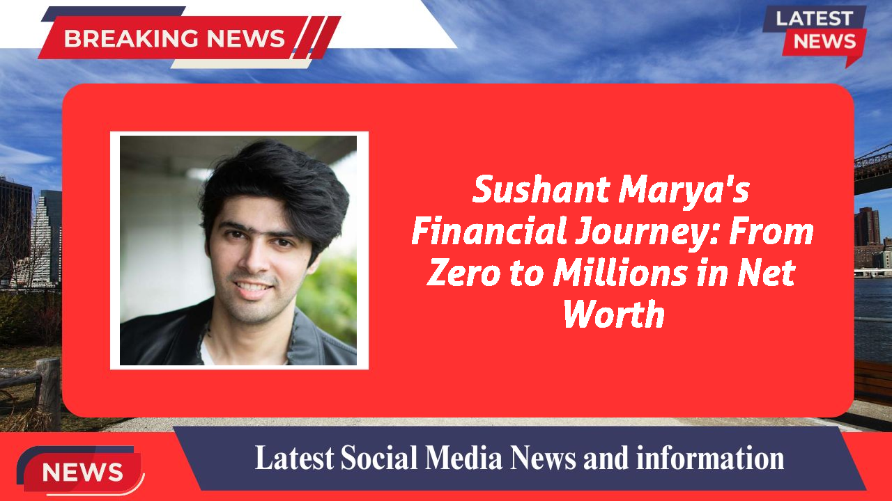 Sushant Marya's Financial Journey: From Zero to Millions in Net Worth