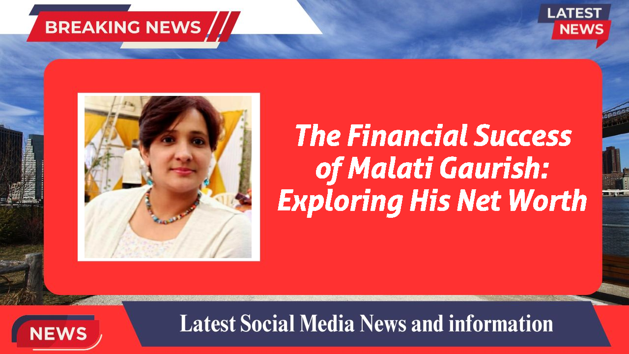 The Financial Success of Malati Gaurish: Exploring His Net Worth