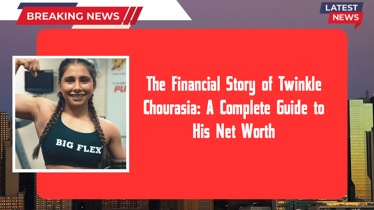 The Financial Story of Twinkle Chourasia: A Complete Guide to His Net Worth