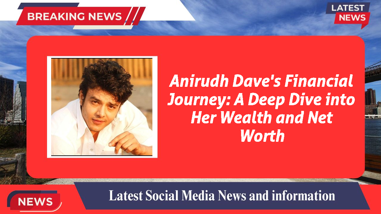 Anirudh Dave's Financial Journey: A Deep Dive into Her Wealth and Net Worth