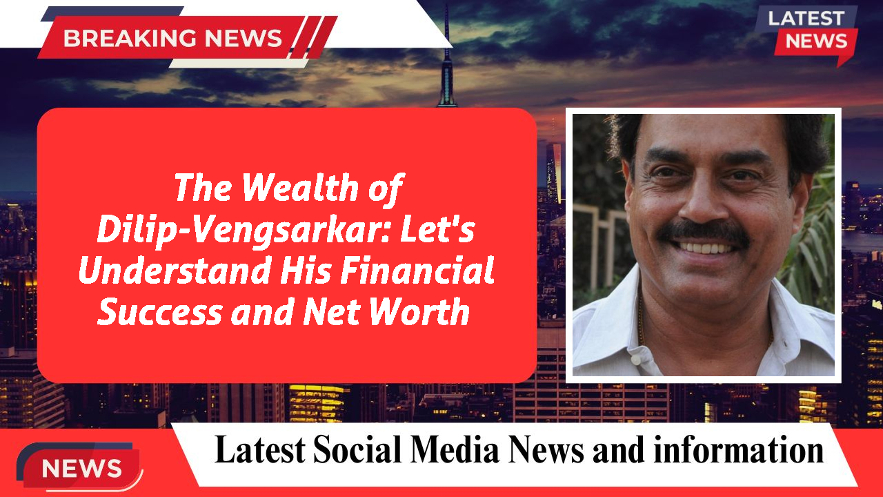 The Wealth of Dilip-Vengsarkar: Let's Understand His Financial Success and Net Worth