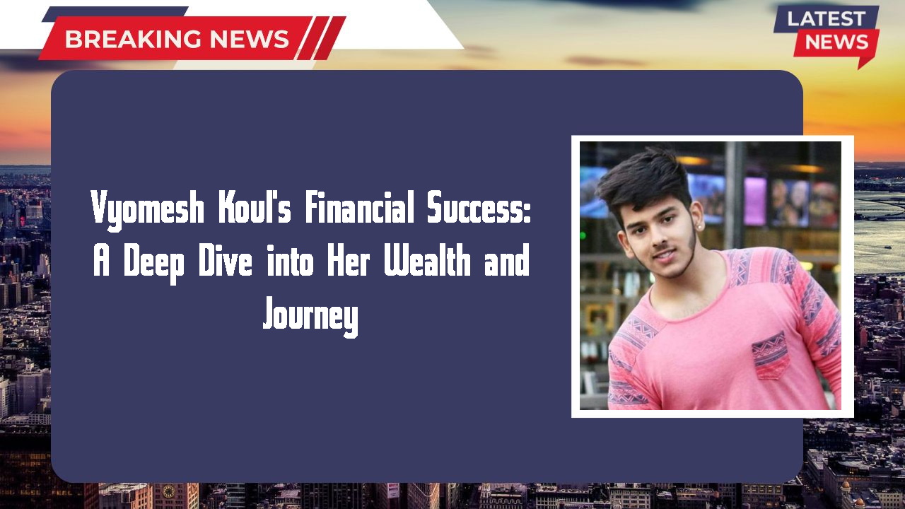 Vyomesh Koul's Financial Success: A Deep Dive into Her Wealth and Journey