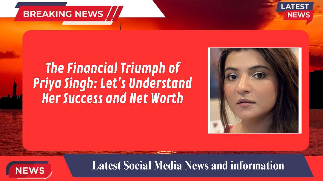 The Financial Triumph of Priya Singh: Let's Understand Her Success and Net Worth